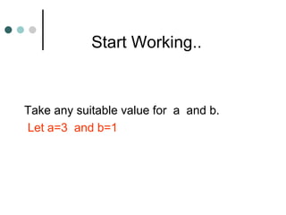 Start Working.. Take any suitable value for  a  and b. Let a=3  and b=1 