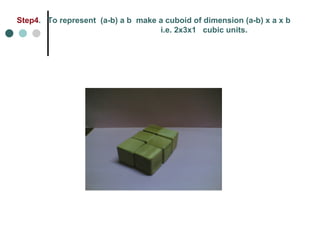 Step4 .  To represent  (a-b) a b  make a cuboid of dimension (a-b) x a x b i.e. 2x3x1  cubic units. 