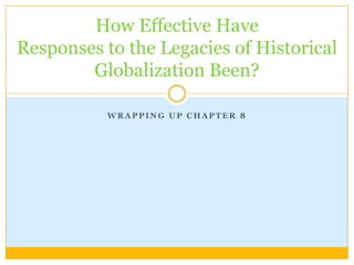 How Effective Have
Responses to the Legacies of Historical
        Globalization Been?

           WRAPPING UP CHAPTER 8
 
