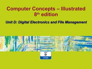 Computer Concepts – Illustrated 8 th  edition Unit D: Digital Electronics and File Management 