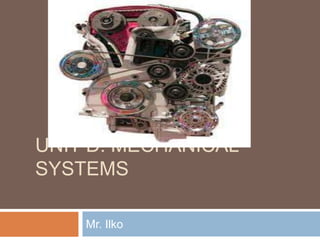 UNIT D: MECHANICAL
SYSTEMS

    Mr. Ilko
 
