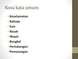 Kosa kata umum
• Keselamatan
• Bahaya
• Suis
• Rosak
• Wayar
• Bengkel
• Pertukangan
• Pemasangan
 