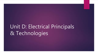 Unit D: Electrical Principals
& Technologies
 