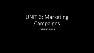 UNIT 6: Marketing
Campaigns
LEARNING AIM: A
 