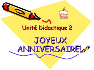 Unité Didactique 2 JOYEUX ANNIVERSAIRE! 