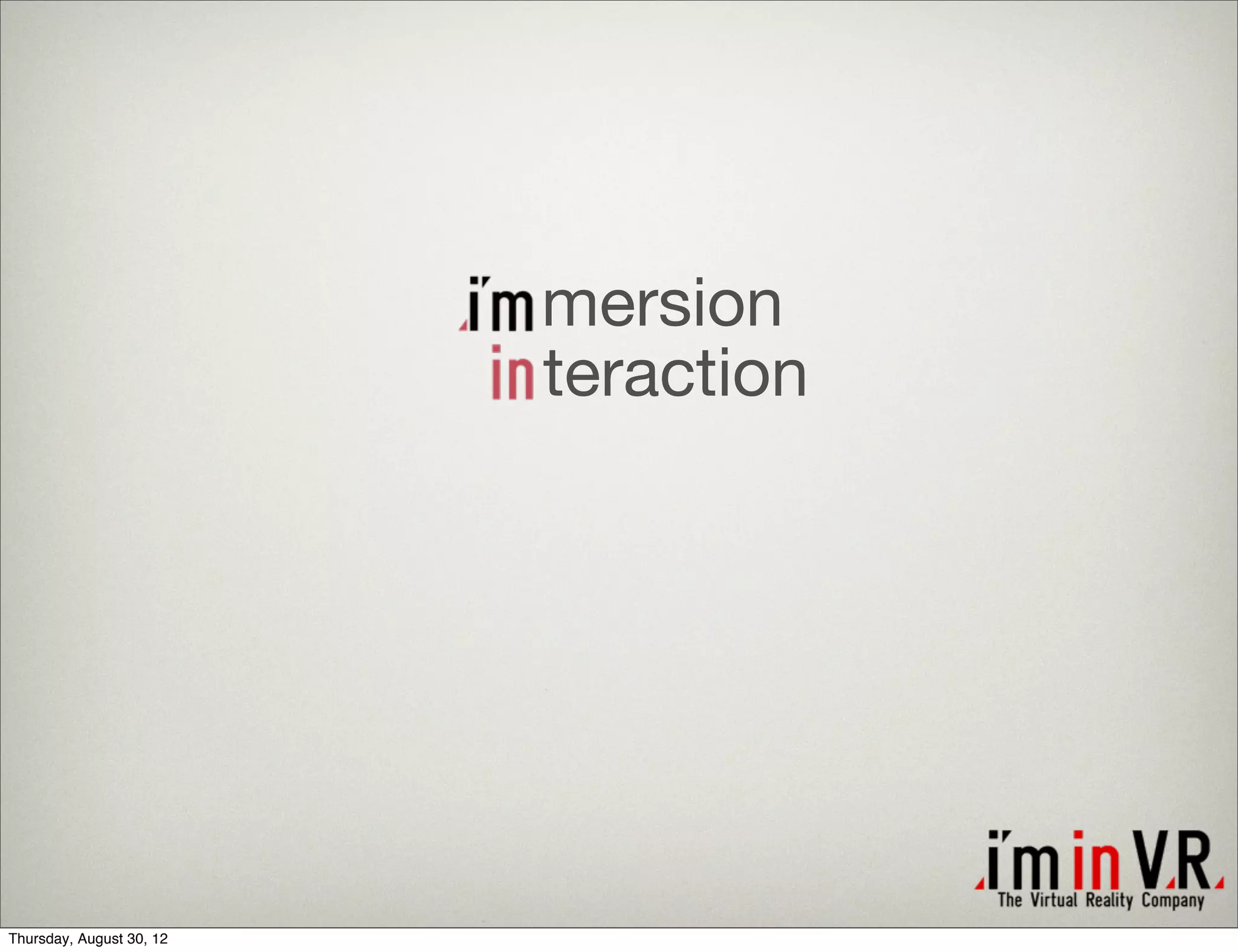 mersion
                          teraction




Thursday, August 30, 12
 