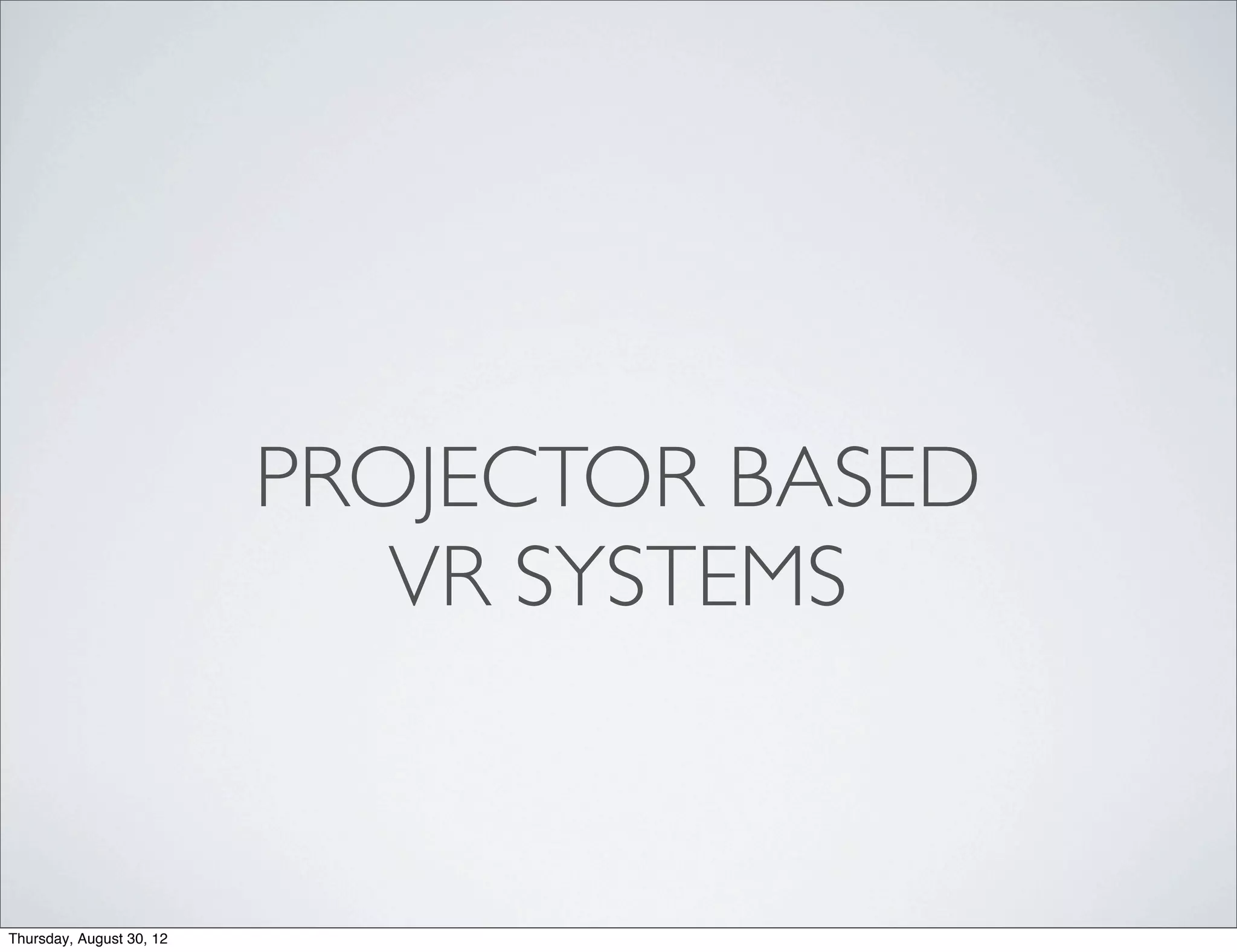 PROJECTOR BASED
                             VR SYSTEMS


Thursday, August 30, 12
 