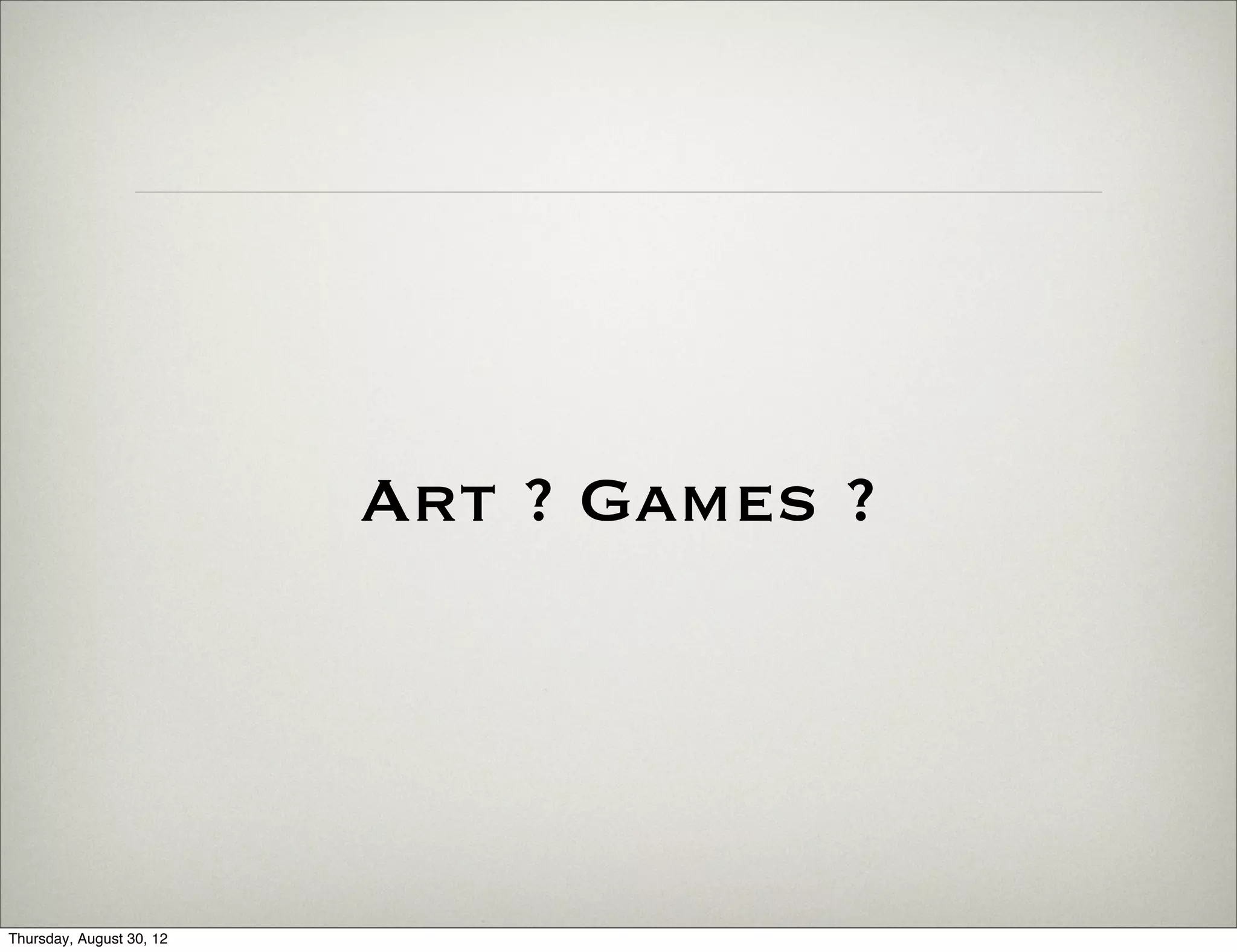 Art ? Games ?




Thursday, August 30, 12
 