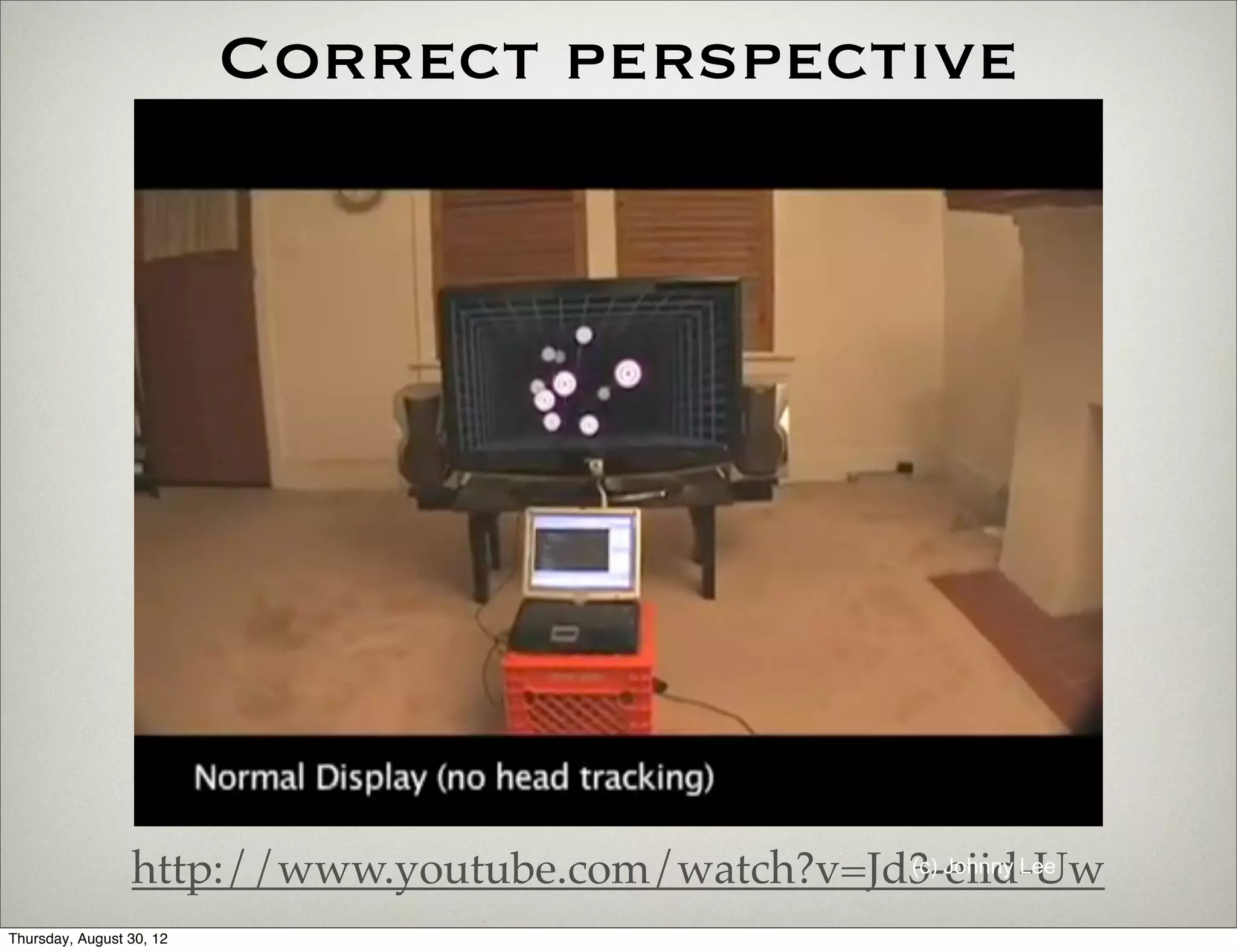 Correct perspective




                 http://www.youtube.com/watch?v=Jd3-eiid-Uw
                                                  (c) Johnny Lee


Thursday, August 30, 12
 