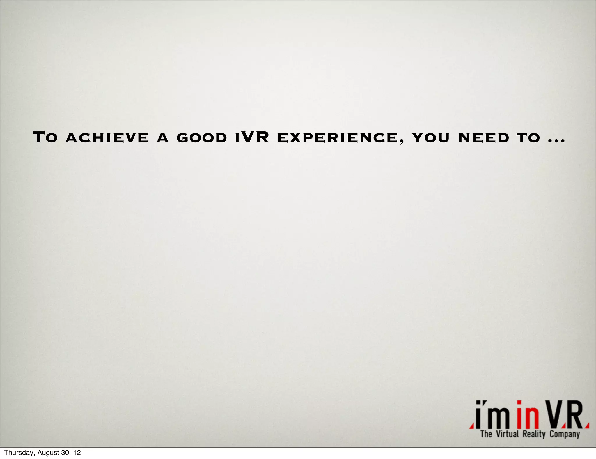 To achieve a good iVR experience, you need to ...




Thursday, August 30, 12
 