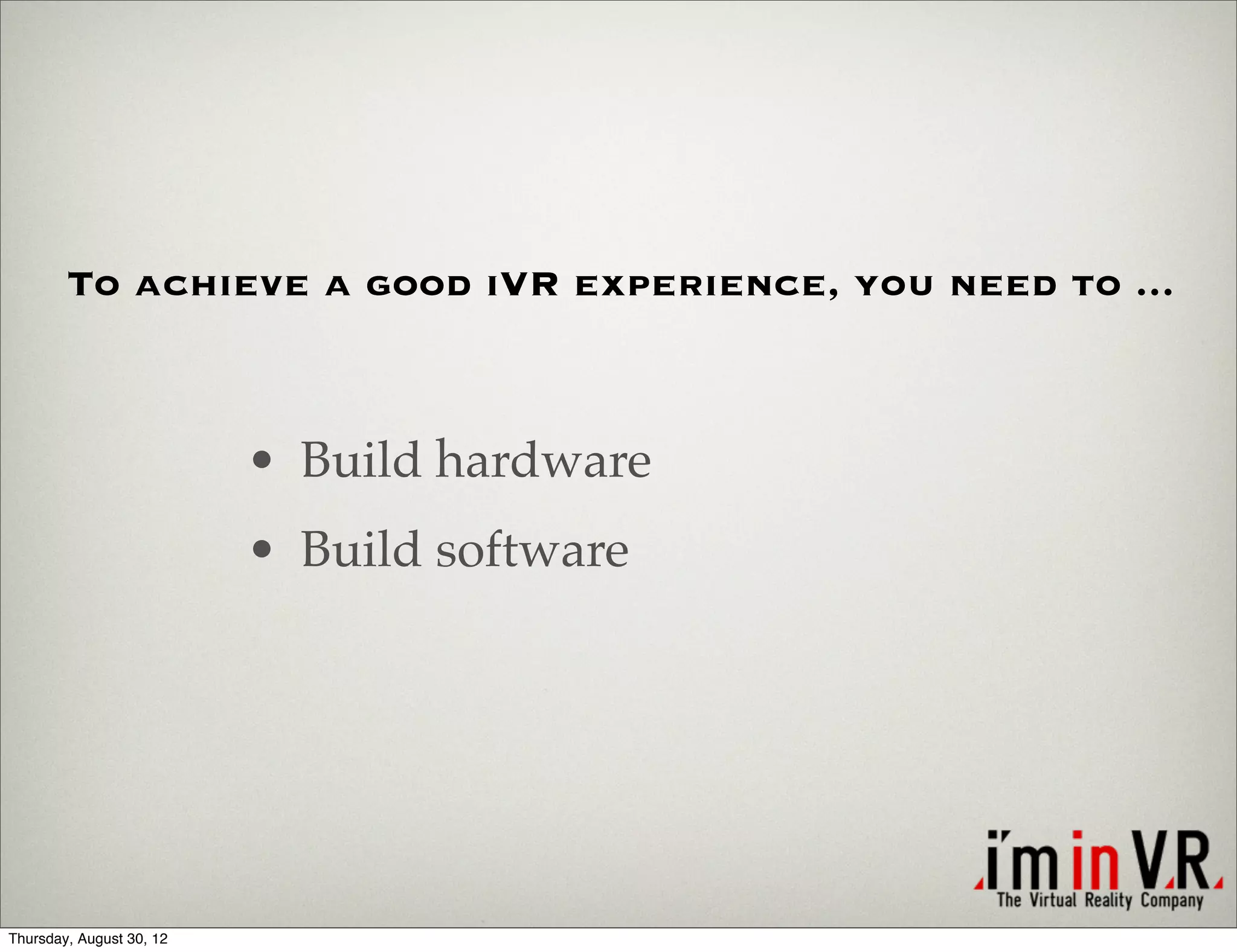 To achieve a good iVR experience, you need to ...



                          • Build hardware
                          • Build software




Thursday, August 30, 12
 