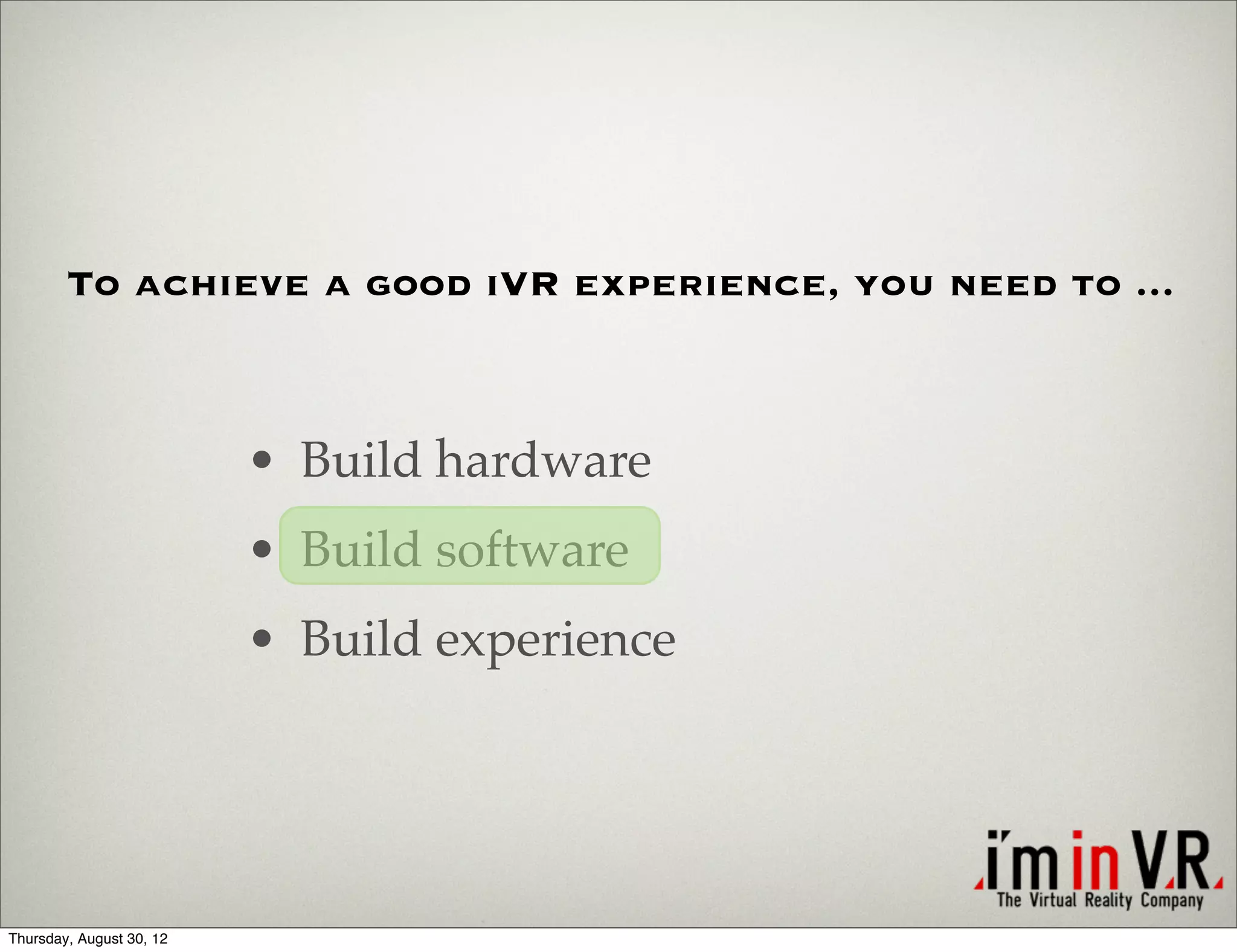 To achieve a good iVR experience, you need to ...



                          • Build hardware
                          • Build software
                          • Build experience




Thursday, August 30, 12
 