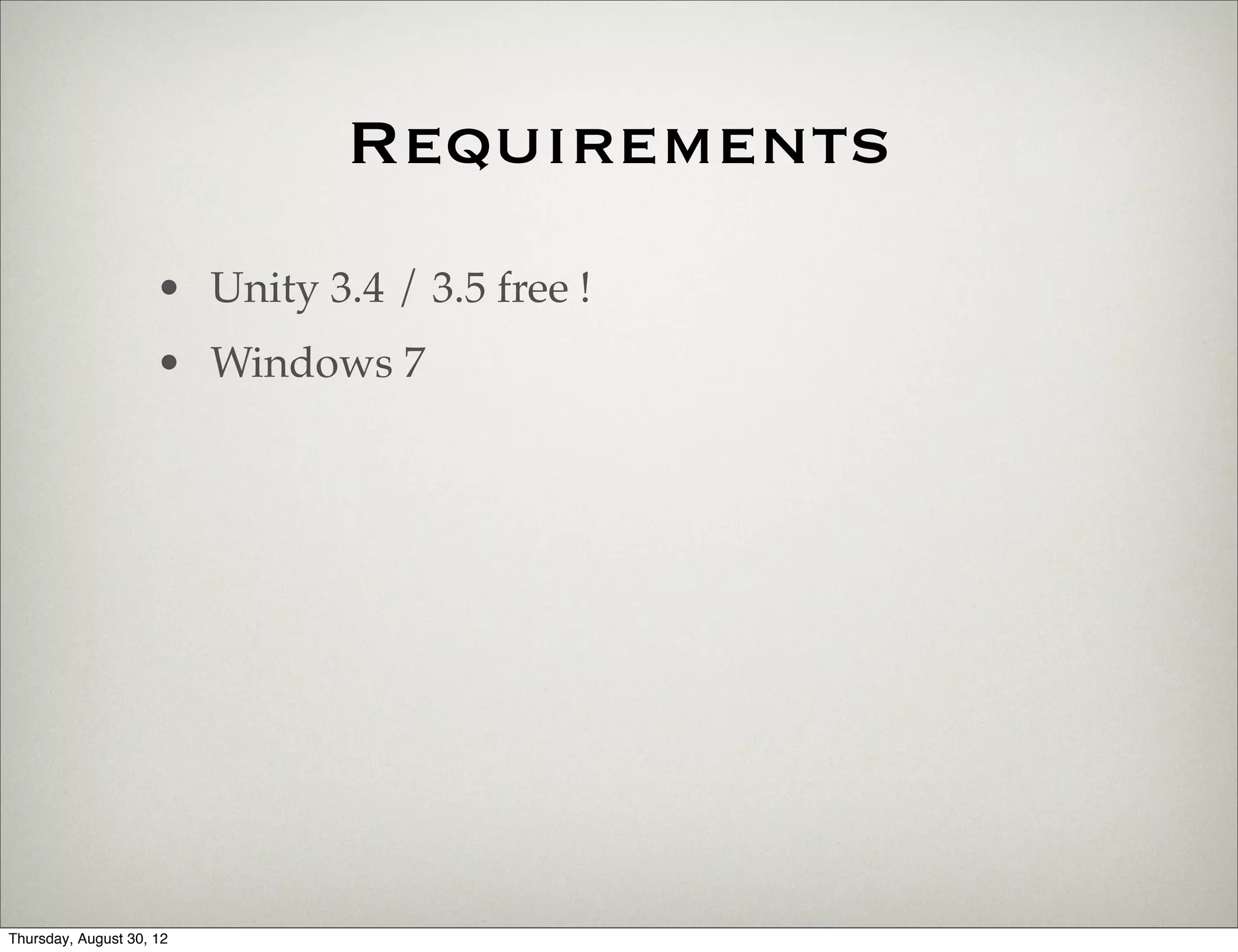 Requirements
                     • Unity 3.4 / 3.5 free !
                     • Windows 7




Thursday, August 30, 12
 