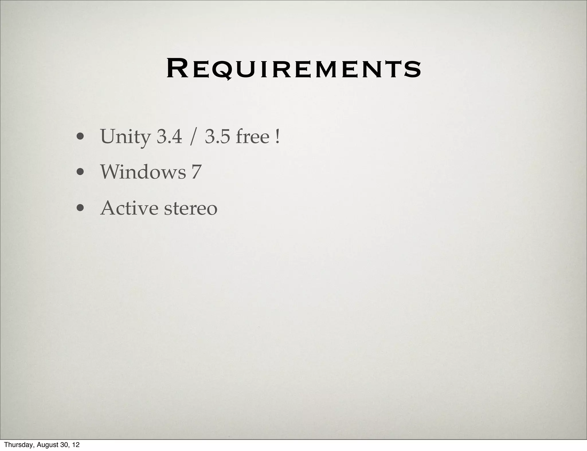 Requirements
                     • Unity 3.4 / 3.5 free !
                     • Windows 7
                     • Active stereo




Thursday, August 30, 12
 