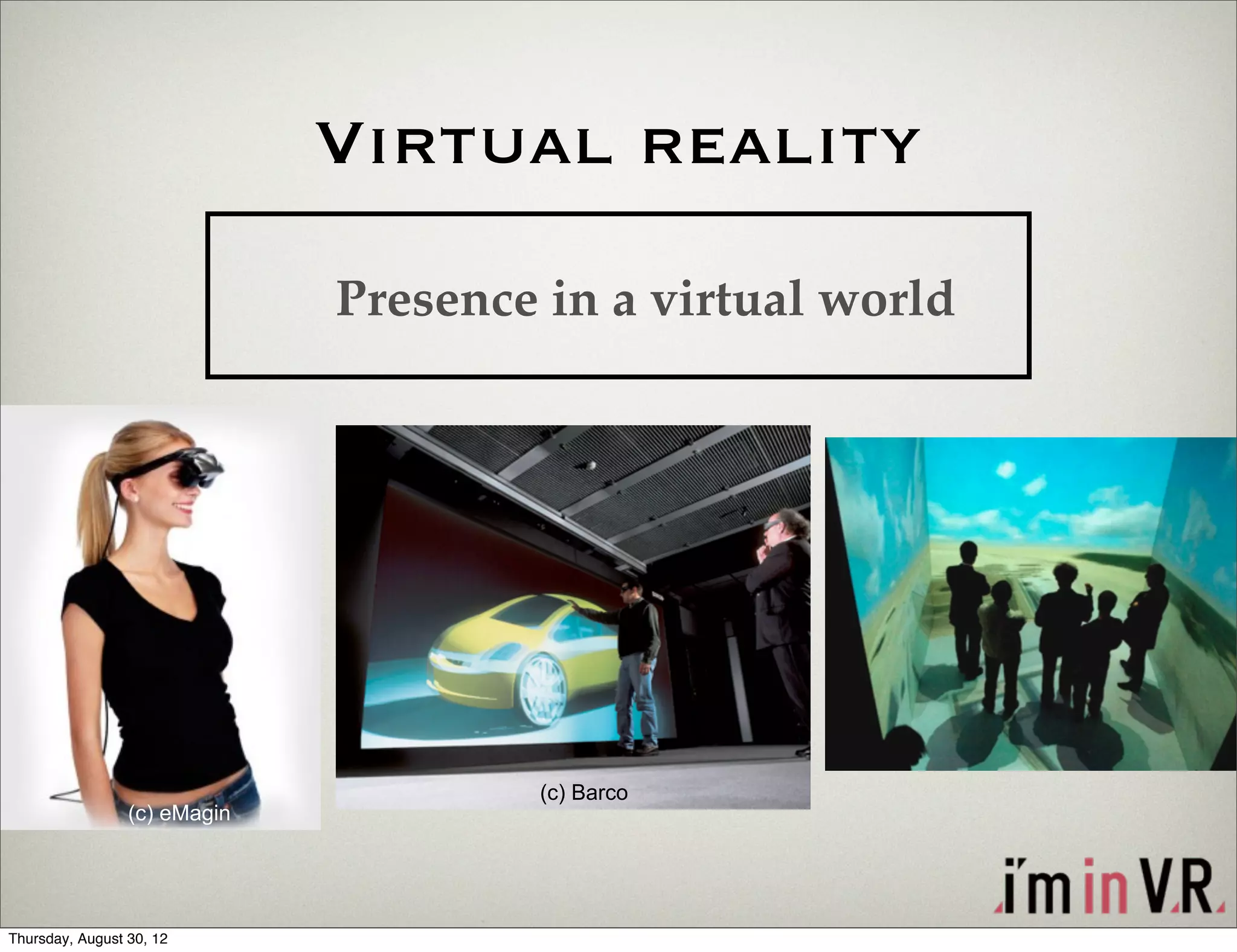 Virtual reality
                              Presence in a virtual world




                                      (c) Barco
                 (c) eMagin




Thursday, August 30, 12
 
