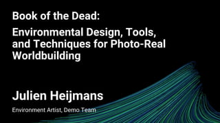 Book of the Dead:
Environmental Design, Tools,
and Techniques for Photo-Real
Worldbuilding
Julien Heijmans
Environment Artist, Demo Team
 