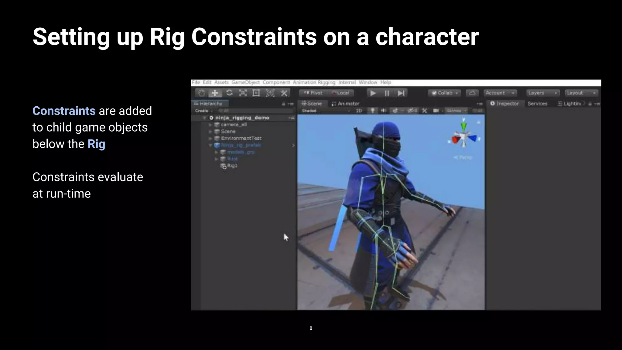 8
Setting up Rig Constraints on a character
8
Constraints are added
to child game objects
below the Rig
Constraints evaluate
at run-time
 