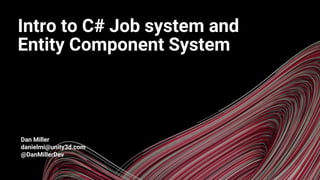 A
Dan Miller
danielmi@unity3d.com
@DanMillerDev
Intro to C# Job system and
Entity Component System
 