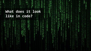 What does it look
like in code?
 