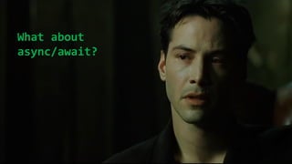 What about
async/await?
 