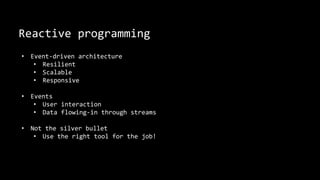 Reactive programming
• Event-driven architecture
• Resilient
• Scalable
• Responsive
• Events
• User interaction
• Data flowing-in through streams
• Not the silver bullet
• Use the right tool for the job!
 