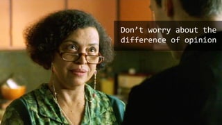Don’t worry about the
difference of opinion
 