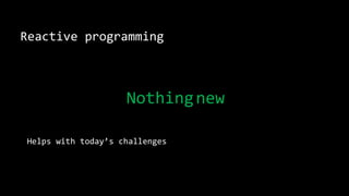 Reactive programming
Helps with today’s challenges
Nothingnew
 