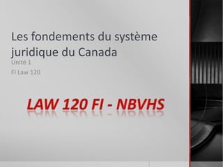 Les fondements du système
juridique du Canada
Unité 1
FI Law 120
 