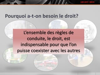 Pourquoi a-t-on besoin le droit?
L’ensemble des règles de
conduite, le droit, est
indispensable pour que l’on
puisse coexister avec les autres
 