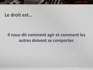 Le droit est…
Il nous dit comment agir et comment les
autres doivent se comporter.
 