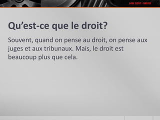 Qu’est-ce que le droit?
Souvent, quand on pense au droit, on pense aux
juges et aux tribunaux. Mais, le droit est
beaucoup plus que cela.
 