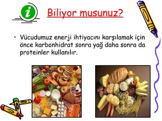 Biliyor musunuz?

• Vücudumuz enerji ihtiyacını karşılamak için
  önce karbonhidrat sonra yağ daha sonra da
  proteinler kullanılır.
 