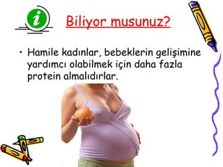 Biliyor musunuz?

• Hamile kadınlar, bebeklerin gelişimine
  yardımcı olabilmek için daha fazla
  protein almalıdırlar.
 