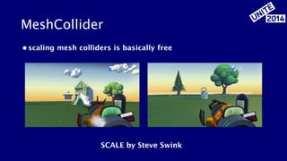 MeshCollider 
• scaling mesh colliders is basically free 
SCALE by Steve Swink 
 