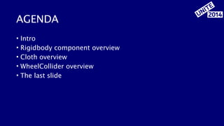AGENDA 
• Intro 
• Rigidbody component overview 
• Cloth overview 
• WheelCollider overview 
• The last slide 
 