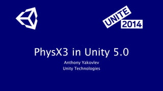 PhysX3 in Unity 5.0 
Anthony Yakovlev 
Unity Technologies 
 