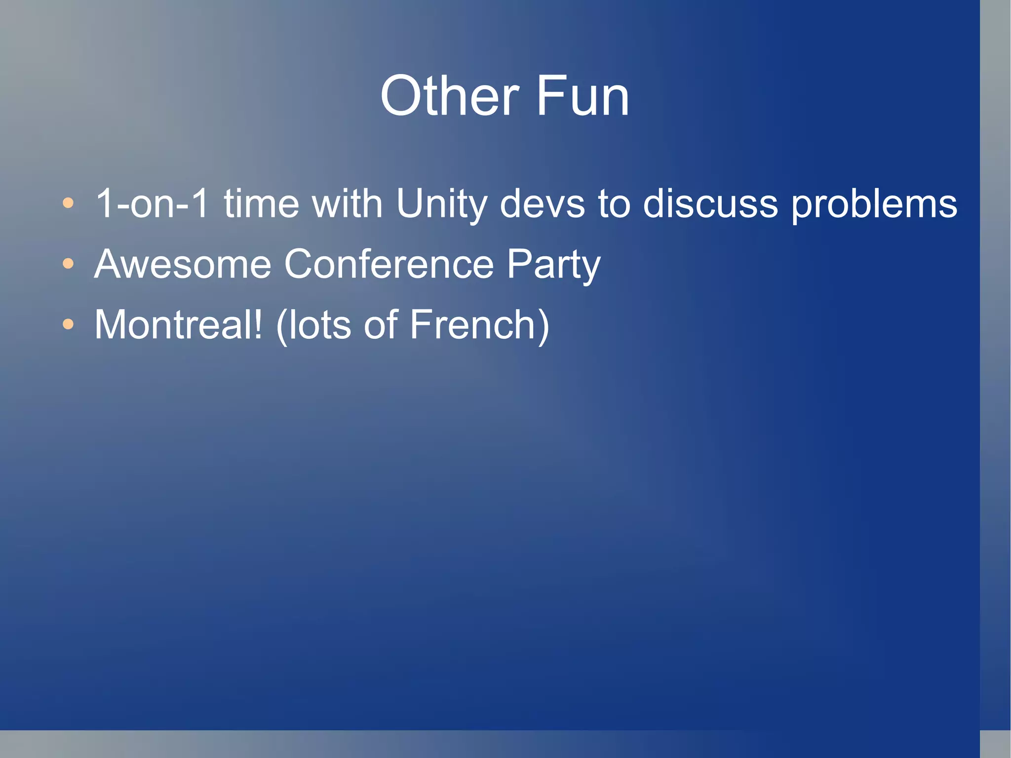 Other Fun 1-on-1 time with Unity devs to discuss problems Awesome Conference Party Montreal! (lots of French) 