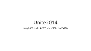 Unite2014
Unity5.0 アセットパイプライン／アセットバンドル
 