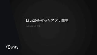 Live2Dを使ったアプリ開発
Unite2014 2日目
 