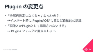 COPYRIGHT 2015 @ UNITY TECHNOLOGIES
Plug-in の変更点
• 依存するFrameworkを選択可
• コンパイルオプションを設定可
 