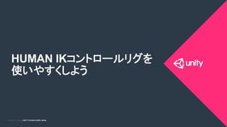 COPYRIGHT 2015 @ UNITY TECHNOLOGIES JAPANCOPYRIGHT 2014 @ UNITY TECHNOLOGIES JAPAN
HUMAN IKコントロールリグを
使いやすくしよう	
 