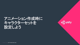 COPYRIGHT 2015 @ UNITY TECHNOLOGIES JAPANCOPYRIGHT 2014 @ UNITY TECHNOLOGIES JAPAN
アニメーション作成時に
キャラクターセットを
設定しよう	
 