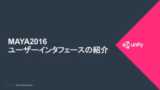 COPYRIGHT 2015 @ UNITY TECHNOLOGIES JAPANCOPYRIGHT 2014 @ UNITY TECHNOLOGIES JAPAN
MAYA2016
ユーザーインタフェースの紹介
 