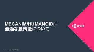 COPYRIGHT 2015 @ UNITY TECHNOLOGIES JAPANCOPYRIGHT 2014 @ UNITY TECHNOLOGIES JAPAN
MECANIM/HUMANOIDに
最適な腰構造について	
 