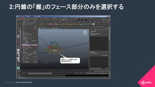COPYRIGHT 2015 @ UNITY TECHNOLOGIES JAPANCOPYRIGHT 2014 @ UNITY TECHNOLOGIES JAPAN
• 2:円錐の「錐」のフェース部分のみを選択する	
2:円錐の「錐」のフェース部分のみを選択する	
 