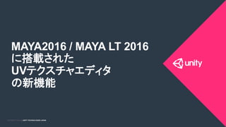COPYRIGHT 2015 @ UNITY TECHNOLOGIES JAPANCOPYRIGHT 2014 @ UNITY TECHNOLOGIES JAPAN
MAYA2016 / MAYA LT 2016
に搭載された
UVテクスチャエディタ
の新機能	
 