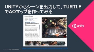 COPYRIGHT 2015 @ UNITY TECHNOLOGIES JAPANCOPYRIGHT 2014 @ UNITY TECHNOLOGIES JAPAN
UNITYからシーンを出力して、TURTLE
でAOマップを作ってみる	
https://www.assetstore.unity3d.com/en/#!/content/17079	
 
