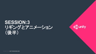 COPYRIGHT 2015 @ UNITY TECHNOLOGIES JAPANCOPYRIGHT 2014 @ UNITY TECHNOLOGIES JAPAN
SESSION:3
リギングとアニメーション
（後半）
 