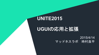 COPYRIGHT 2014 @ UNITY TECHNOLOGIES
UNITE2015
UGUIの応用と拡張
2015/4/14
マッドネスラボ 時村良平
 