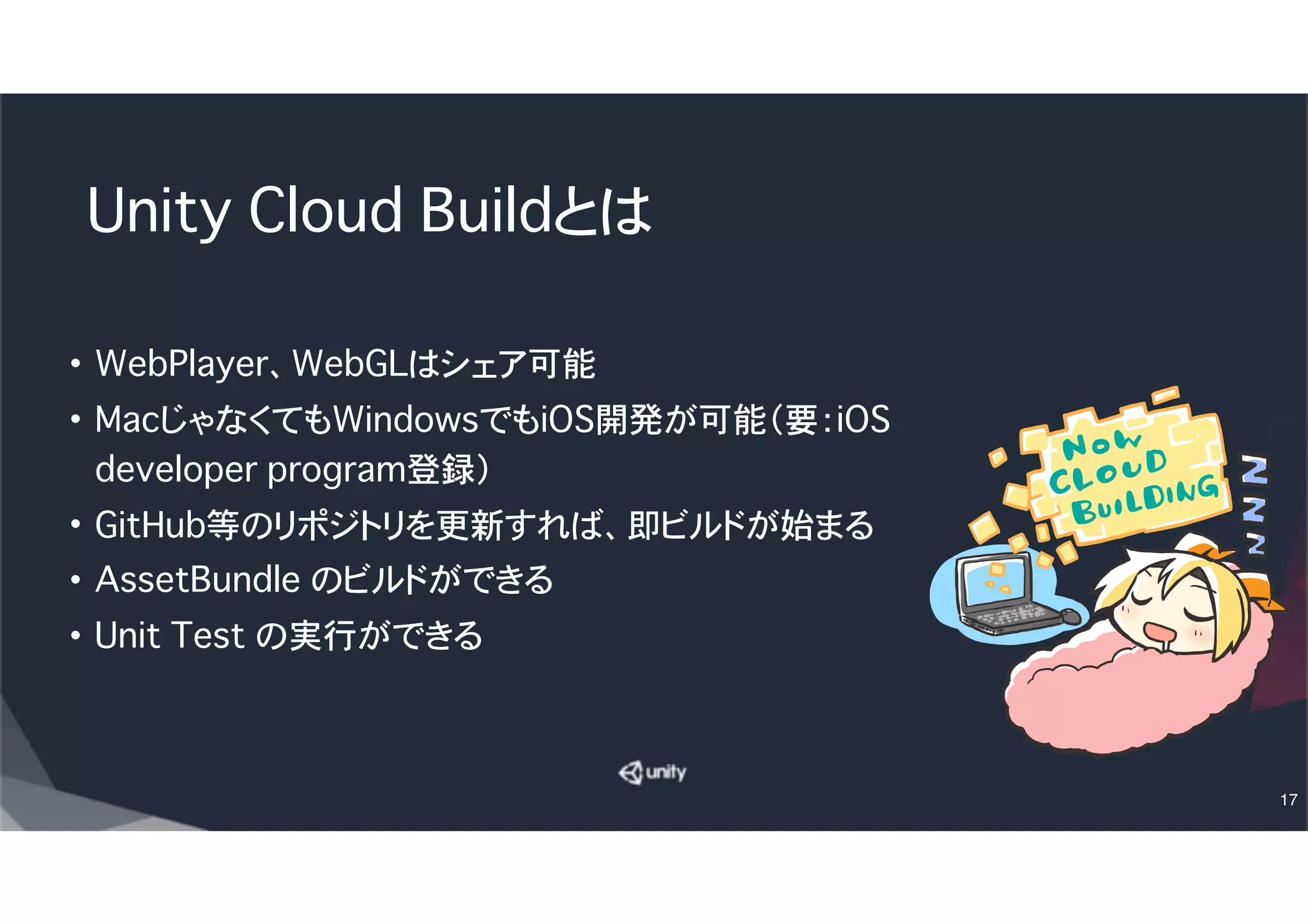 Unity Cloud Build
�iOSビルド（要iOS開発者登録）
• 以降は既にiOS開発者登録しており、一度でもiOS端末でビルドした経験がある方向けです
17
 